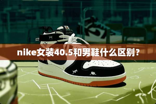nike女装40.5和男鞋什么区别？