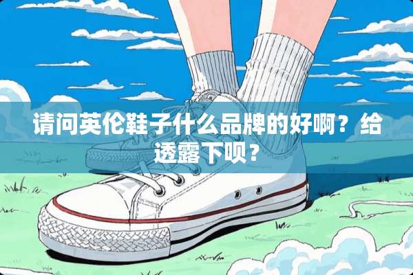 请问英伦鞋子什么品牌的好啊？给透露下呗？
