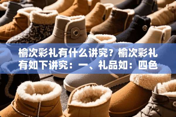 榆次彩礼有什么讲究？榆次彩礼有如下讲究：一、礼品如：四色礼。一般取四平八稳之意