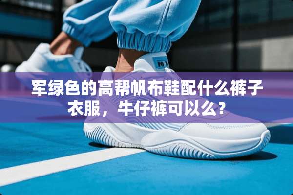 军绿色的高帮帆布鞋配什么裤子衣服，牛仔裤可以么？