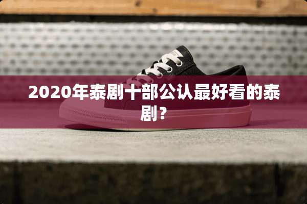 2020年泰剧十部公认最好看的泰剧？