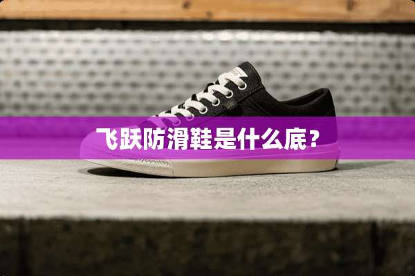 飞跃防滑鞋是什么底？