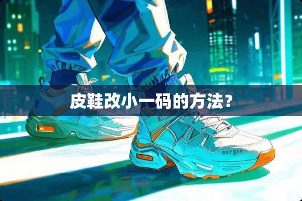 皮鞋改小**的方法？