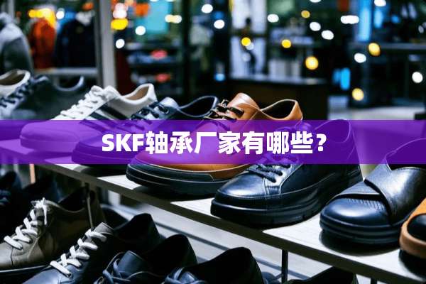 SKF轴承厂家有哪些？