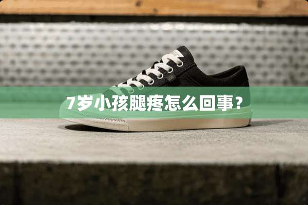 7岁小孩腿疼怎么回事？