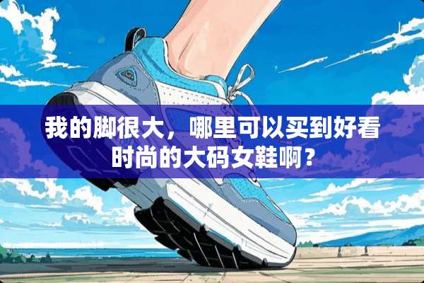 我的脚很大，哪里可以买到好看时尚的大码女鞋啊？