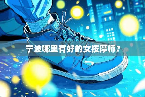 宁波哪里有好的女按摩师？
