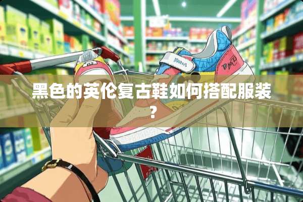 黑色的英伦复古鞋如何搭配服装？