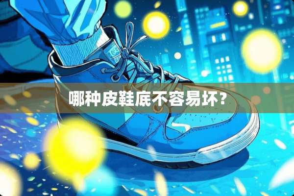 哪种皮鞋底不容易坏？