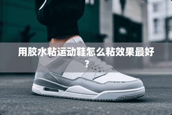 用胶水粘运动鞋怎么粘效果最好？
