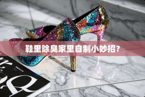 鞋里除臭家里自制小妙招？