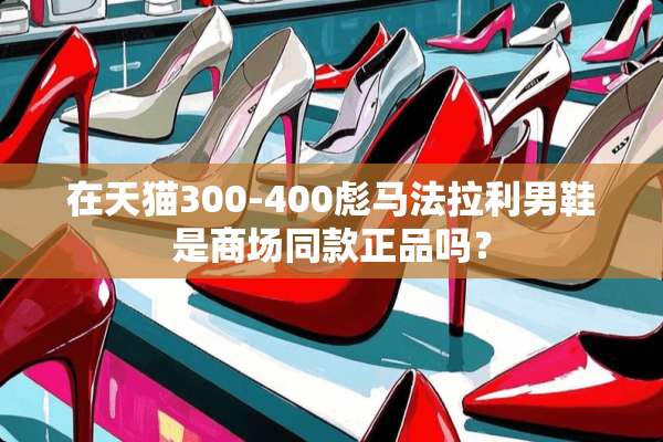 在天猫300-400彪马法拉利男鞋是商场同款正品吗？