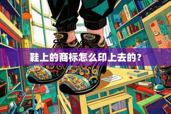 鞋上的商标怎么印上去的？