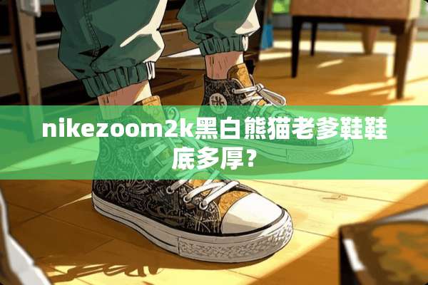 nikezoom2k黑白熊猫老爹鞋鞋底多厚？