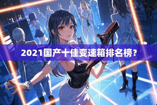 2021国产十佳变速箱排名榜？