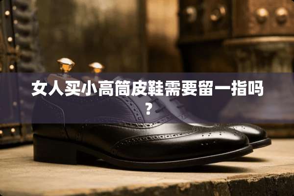 女人买小高筒皮鞋需要留一指吗？