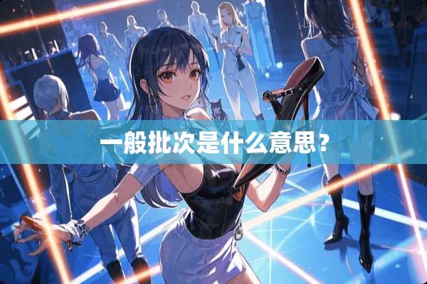 一般批次是什么意思？