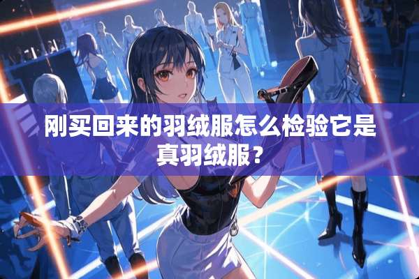 刚买回来的羽绒服怎么检验它是真羽绒服？