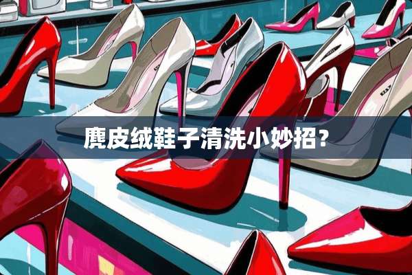 麂皮绒鞋子清洗小妙招？