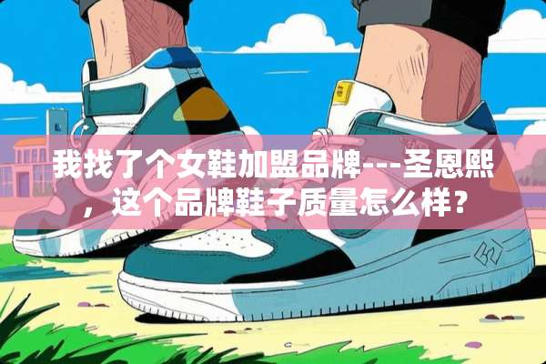 我找了个女鞋加盟品牌---圣恩熙，这个品牌鞋子质量怎么样？