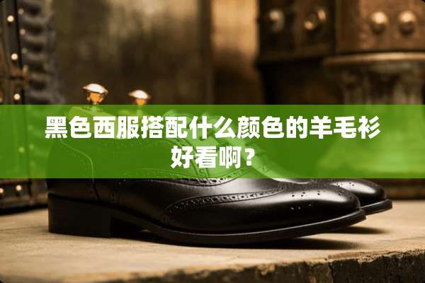 黑色西服搭配什么颜色的羊毛衫好看啊？