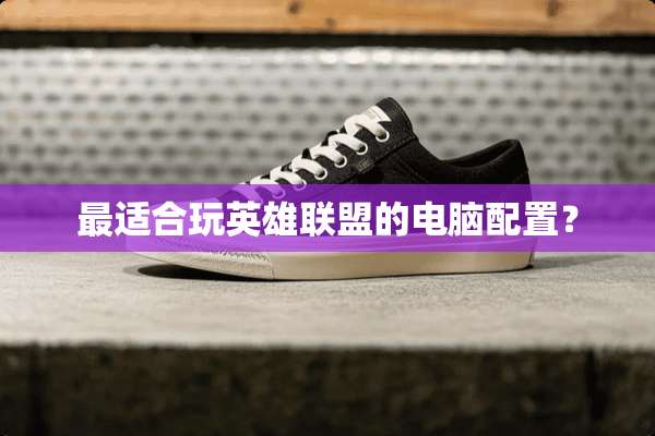 最适合玩英雄联盟的电脑配置？