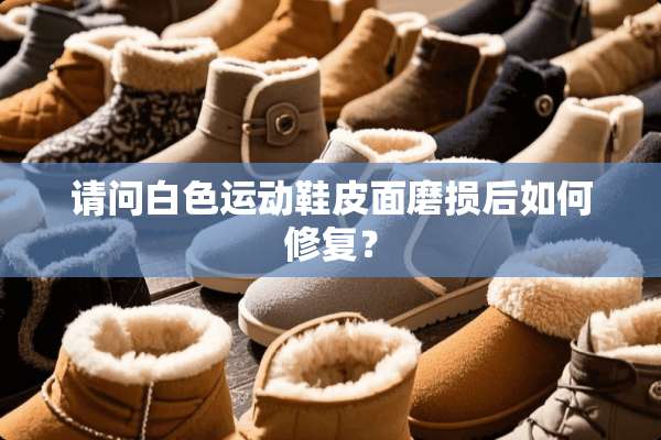 请问白色运动鞋皮面磨损后如何修复？