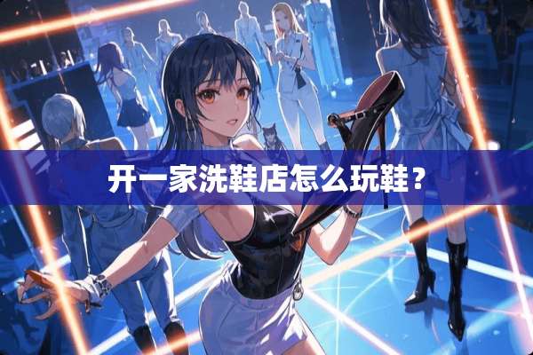 开一家洗鞋店怎么玩鞋？