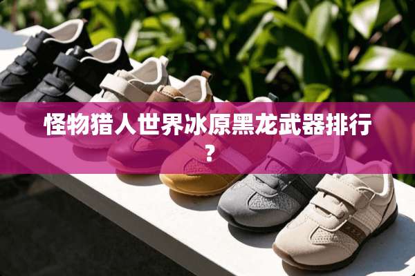 怪物猎人世界冰原黑龙**排行？