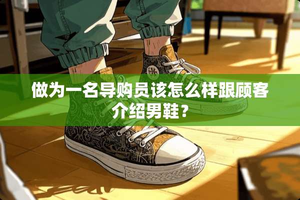 做为一名导购员该怎么样跟顾客介绍男鞋？