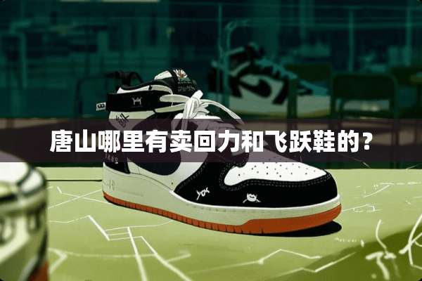 唐山哪里有卖回力和飞跃鞋的？