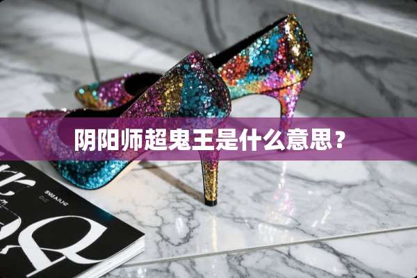 *阳师超鬼王是什么意思？