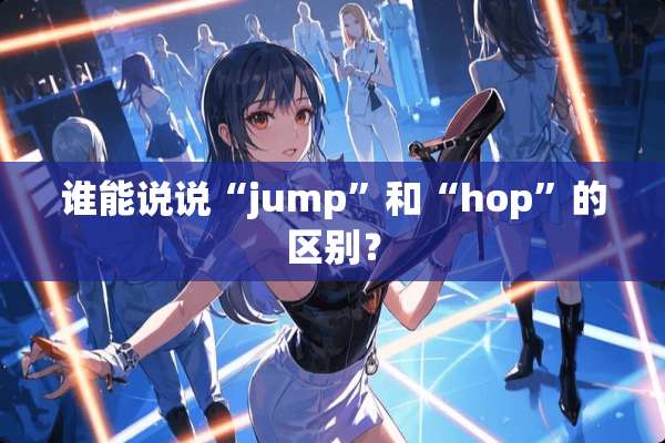 谁能说说“jump”和“hop”的区别？