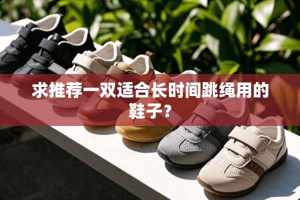 求推荐一双适合长时间跳绳用的鞋子？