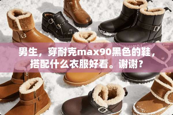 男生，穿耐克max90黑色的鞋，搭配什么衣服好看。谢谢？