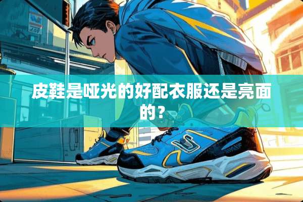 皮鞋是哑光的好配衣服还是亮面的？