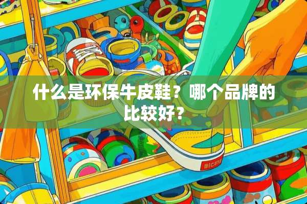 什么是环保牛皮鞋？哪个品牌的比较好？