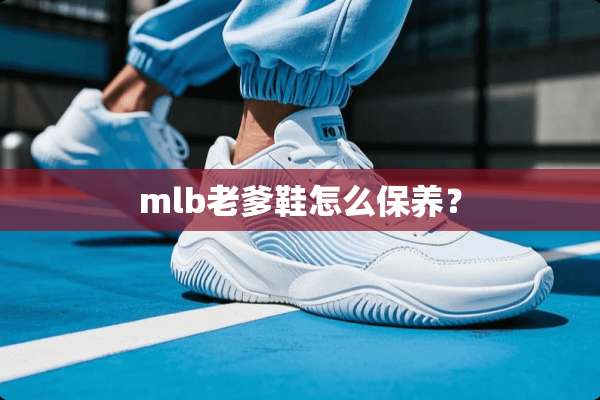 mlb老爹鞋怎么保养？