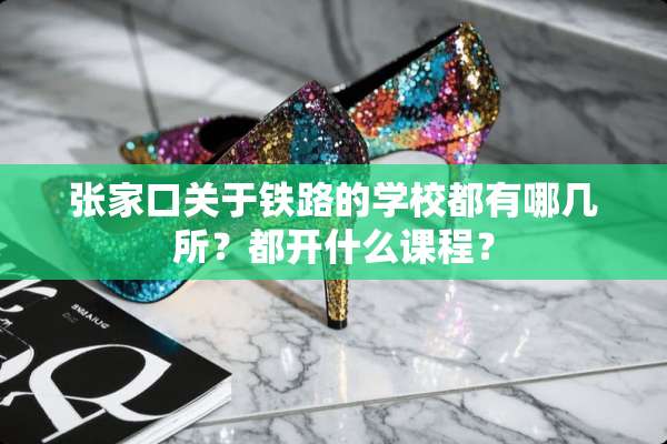 张家口关于铁路的学校都有哪几所？都开什么课程？