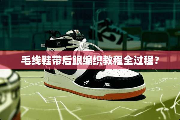 毛线鞋带后跟编织教程全过程？