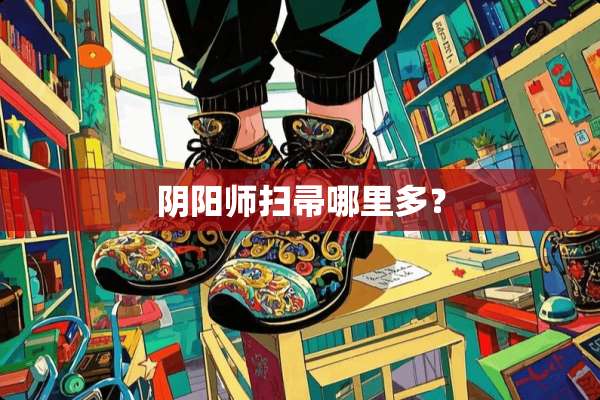 *阳师扫帚哪里多？