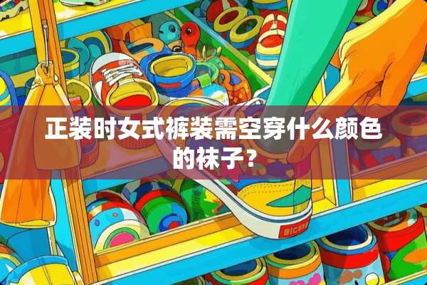 正装时女式裤装需空穿什么颜色的袜子？