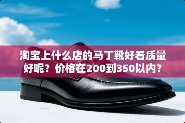 淘宝上什么店的马丁靴好看质量好呢？价格在200到350以内？