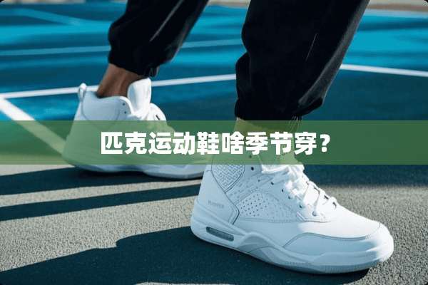 匹克运动鞋啥季节穿？