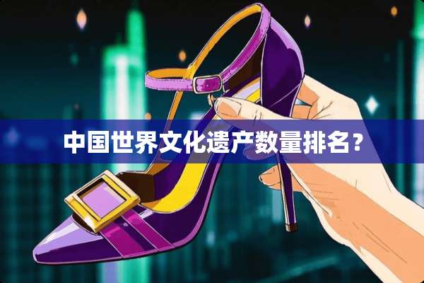 中国世界文化遗产数量排名？