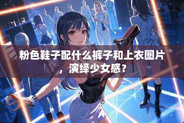 粉色鞋子配什么裤子和上衣图片，演绎少女感？
