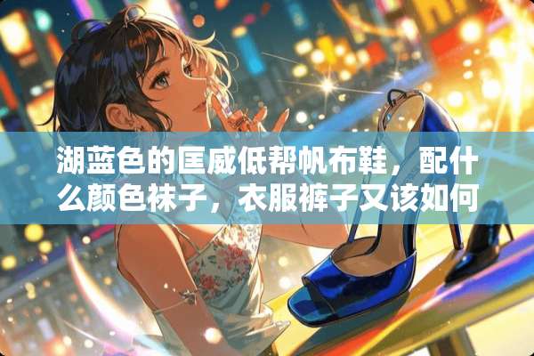 湖蓝色的匡威低帮帆布鞋，配什么颜色袜子，衣服裤子又该如何搭配，最好可以具体些？
