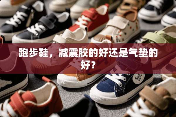 跑步鞋，减震胶的好还是气垫的好？