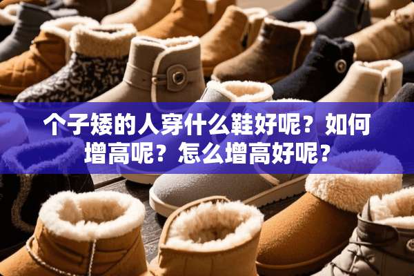 个子矮的人穿什么鞋好呢？如何增高呢？怎么增高好呢？