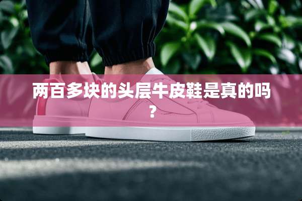 两百多块的头层牛皮鞋是真的吗？